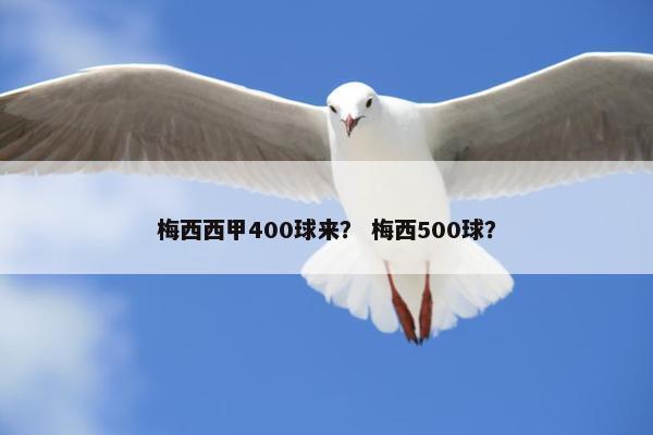 梅西西甲400球来？ 梅西500球？