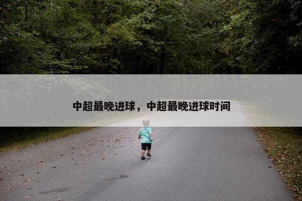 中超最晚进球，中超最晚进球时间