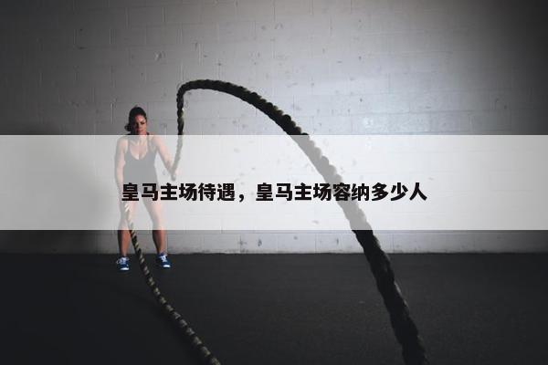 皇马主场待遇，皇马主场容纳多少人