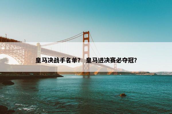皇马决战手名单？ 皇马进决赛必夺冠？