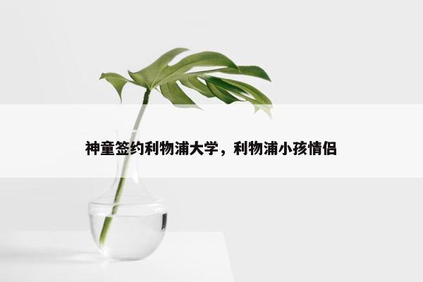 神童签约利物浦大学，利物浦小孩情侣