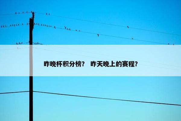 昨晚杯积分榜？ 昨天晚上的赛程？