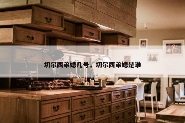 切尔西弟媳几号，切尔西弟媳是谁