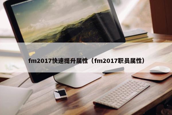 fm2017快速提升属性（fm2017职员属性）