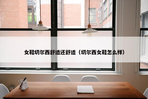 女鞋切尔西舒适还舒适（切尔西女鞋怎么样）