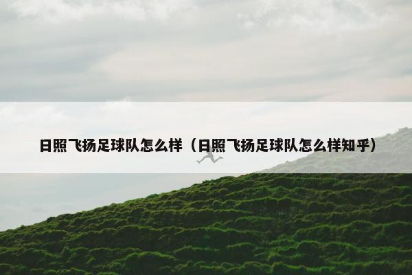 日照飞扬足球队怎么样（日照飞扬足球队怎么样知乎）