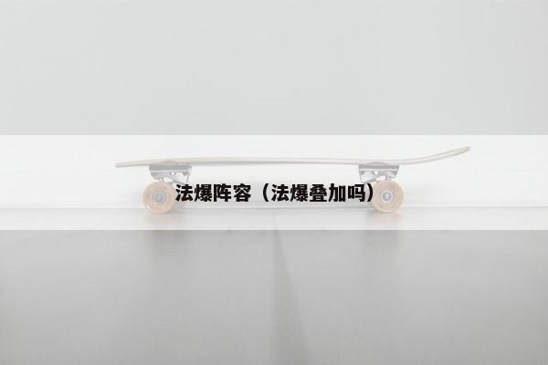法爆阵容（法爆叠加吗）
