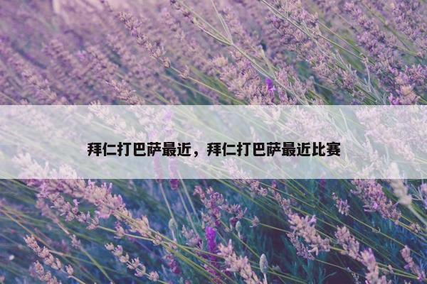 拜仁打巴萨最近，拜仁打巴萨最近比赛