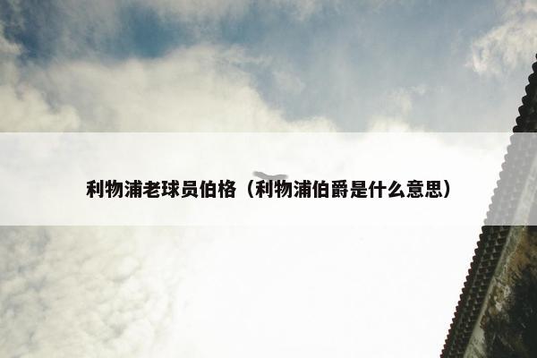 利物浦老球员伯格（利物浦伯爵是什么意思）