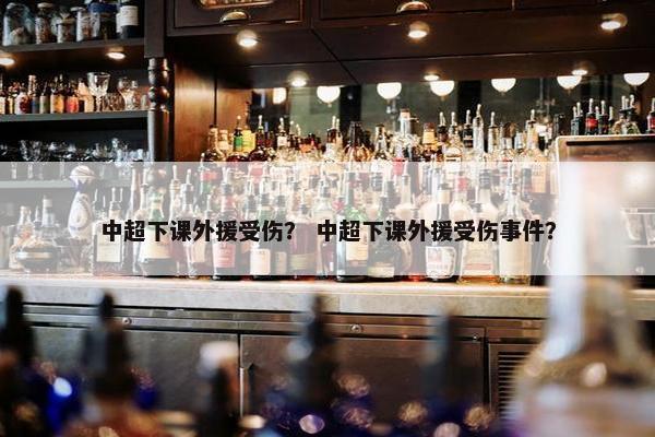 中超下课外援受伤？ 中超下课外援受伤事件？