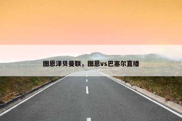 图恩泽贝曼联，图恩vs巴塞尔直播