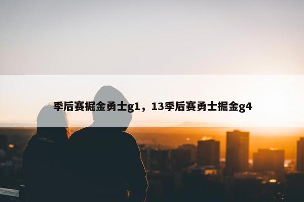 季后赛掘金勇士g1，13季后赛勇士掘金g4