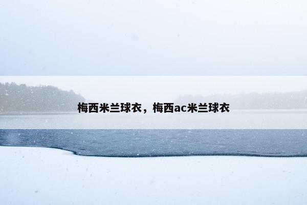 梅西米兰球衣，梅西ac米兰球衣