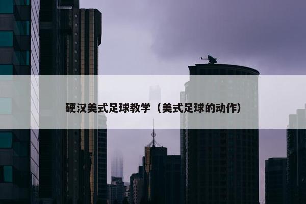硬汉美式足球教学（美式足球的动作）