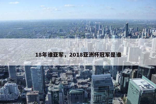 18年谁亚军，2018亚洲杯冠军是谁