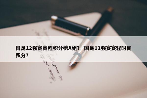 国足12强赛赛程积分榜A组？ 国足12强赛赛程时间积分？