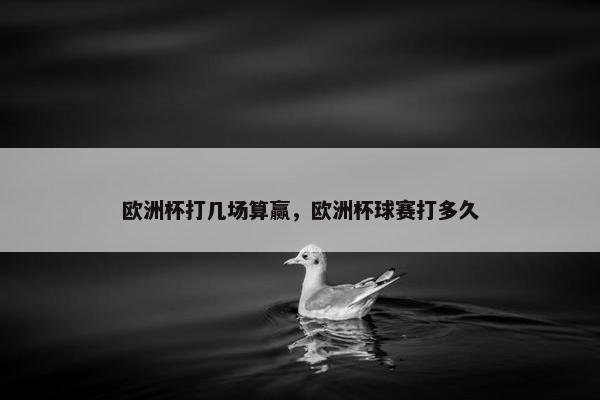 欧洲杯打几场算赢，欧洲杯球赛打多久