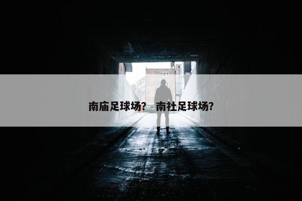 南庙足球场？ 南社足球场？