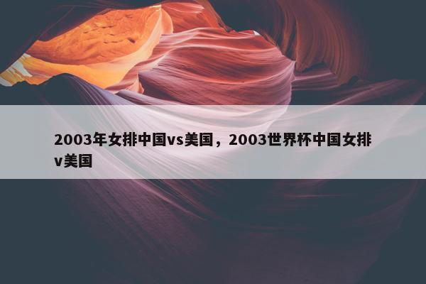 2003年女排中国vs美国，2003世界杯中国女排v美国
