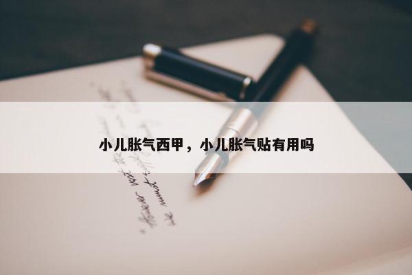 小儿胀气西甲，小儿胀气贴有用吗
