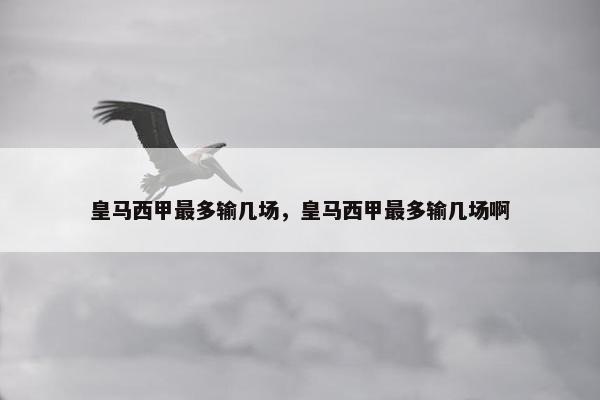 皇马西甲最多输几场，皇马西甲最多输几场啊