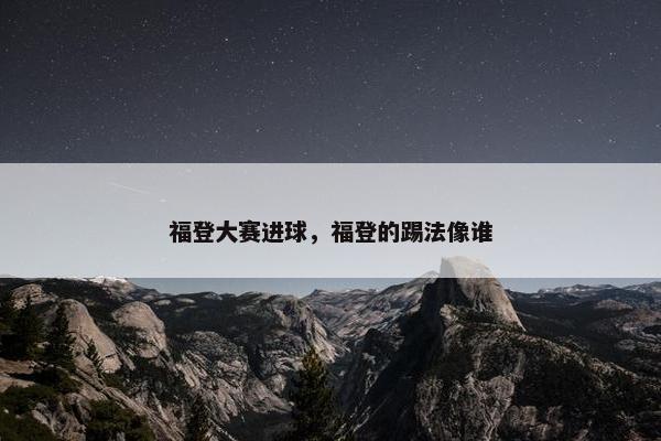 福登大赛进球，福登的踢法像谁