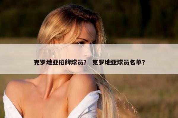 克罗地亚招牌球员？ 克罗地亚球员名单？