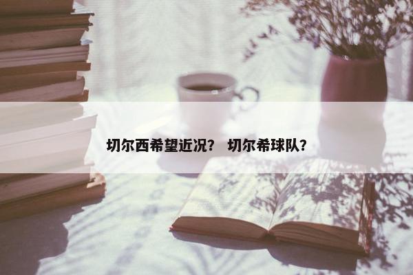 切尔西希望近况？ 切尔希球队？