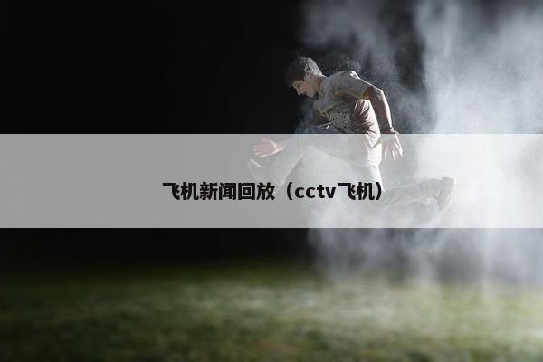 飞机新闻回放（cctv飞机）