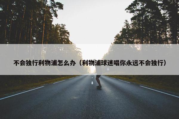 不会独行利物浦怎么办（利物浦球迷唱你永远不会独行）