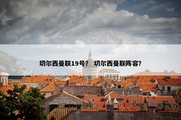 切尔西曼联19号？ 切尔西曼联阵容？