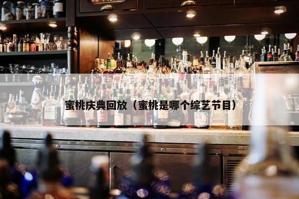 蜜桃庆典回放（蜜桃是哪个综艺节目）