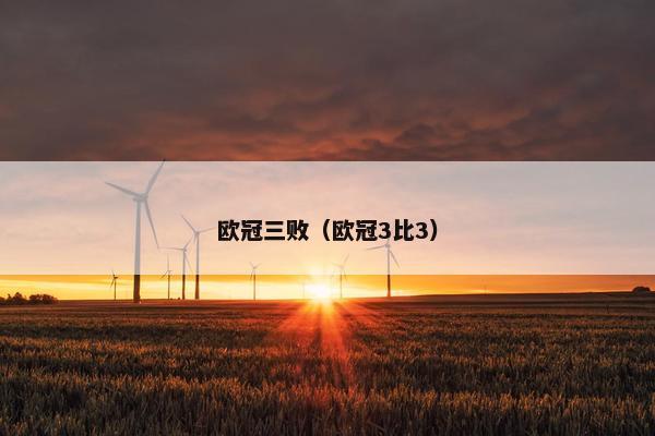 欧冠三败（欧冠3比3）