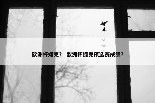 欧洲杯婕克？ 欧洲杯捷克预选赛成绩？