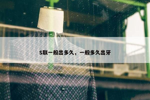 S联一般出多久，一般多久出牙