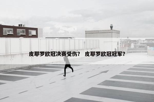皮耶罗欧冠决赛受伤？ 皮耶罗欧冠冠军？