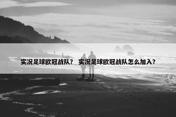 实况足球欧冠战队？ 实况足球欧冠战队怎么加入？