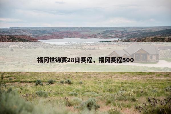 福冈世锦赛28日赛程，福冈赛程500