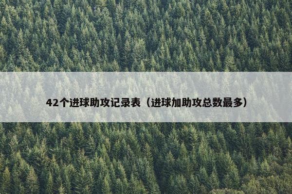42个进球助攻记录表（进球加助攻总数最多）