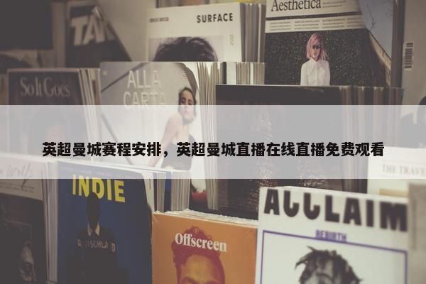 英超曼城赛程安排，英超曼城直播在线直播免费观看