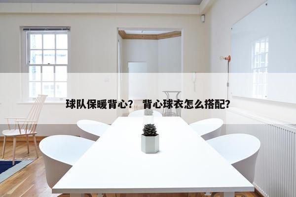 球队保暖背心？ 背心球衣怎么搭配？