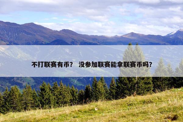 不打联赛有币？ 没参加联赛能拿联赛币吗？