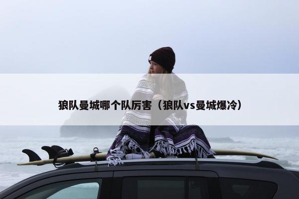 狼队曼城哪个队厉害（狼队vs曼城爆冷）