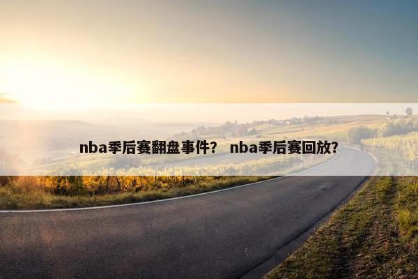 nba季后赛翻盘事件？ nba季后赛回放？