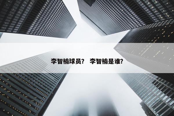 李智楠球员？ 李智楠是谁？