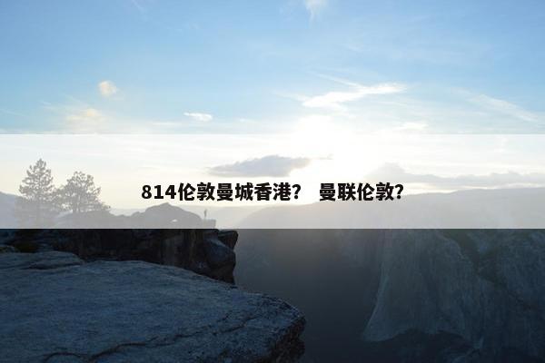 814伦敦曼城香港？ 曼联伦敦？