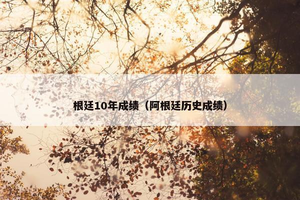 根廷10年成绩（阿根廷历史成绩）