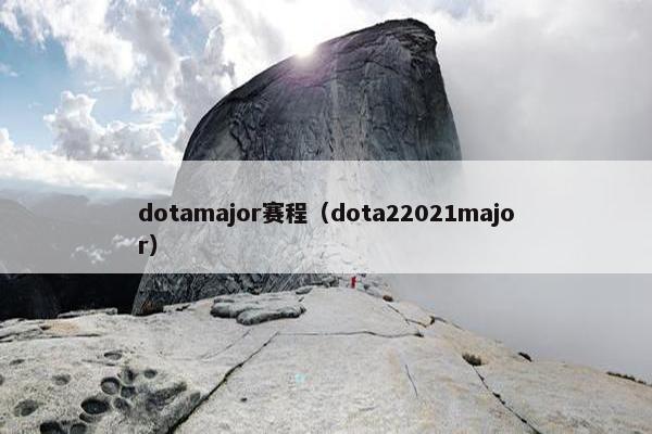 dotamajor赛程（dota22021major）