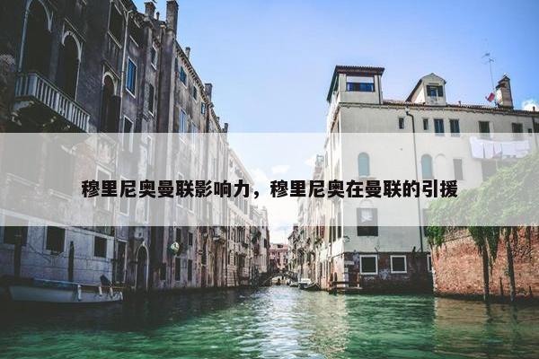 穆里尼奥曼联影响力，穆里尼奥在曼联的引援