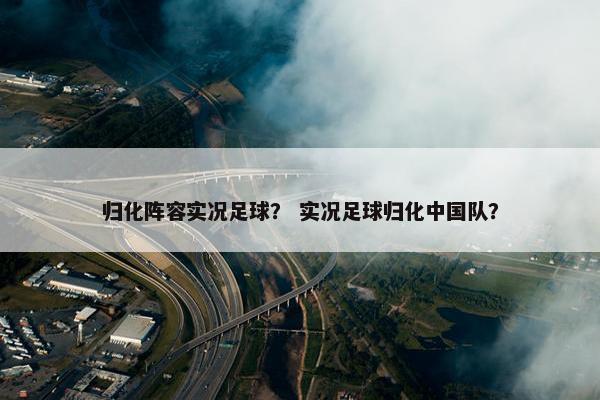 归化阵容实况足球？ 实况足球归化中国队？